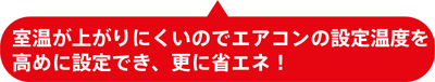 室温が上がりにくいのでエアコンの設定温度を高めに設定でき、省エネに効果。